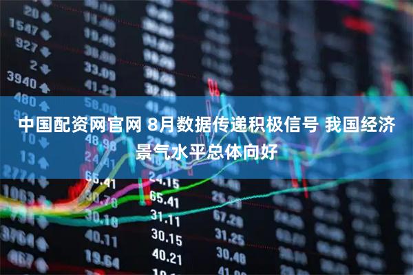 中国配资网官网 8月数据传递积极信号 我国经济景气水平总体向好