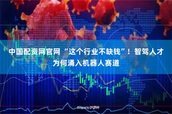 中国配资网官网 “这个行业不缺钱”！智驾人才为何涌入机器人赛道