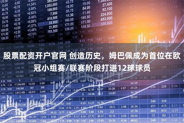 股票配资开户官网 创造历史，姆巴佩成为首位在欧冠小组赛/联赛阶段打进12球球员