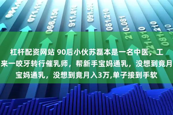 杠杆配资网站 90后小伙苏磊本是一名中医，工作稳定但收入低。后来一咬牙转行催乳师，帮新手宝妈通乳，没想到竟月入3万,单子接到手软