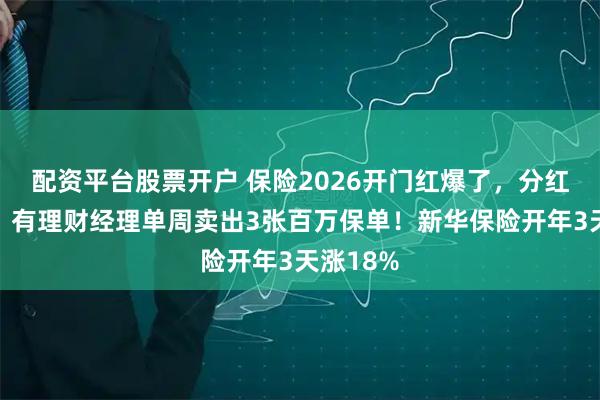 配资平台股票开户 保险2026开门红爆了，分红险走俏，有理财经理单周卖出3张百万保单！新华保险开年3天涨18%