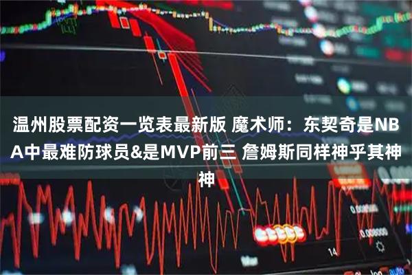 温州股票配资一览表最新版 魔术师：东契奇是NBA中最难防球员&是MVP前三 詹姆斯同样神乎其神