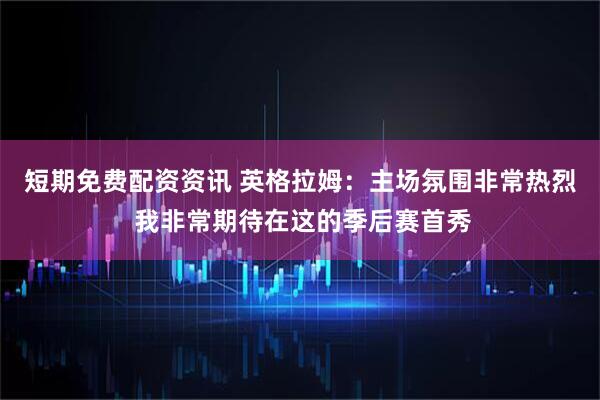 短期免费配资资讯 英格拉姆：主场氛围非常热烈 我非常期待在这的季后赛首秀